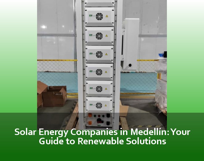 Solar Energy Companies in Medellín: Your Guide to Renewable Solutions